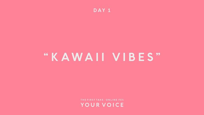 KAWAII VIBES 楽曲リスト -『THE FIRST TAKE / ONLINE FES“YOUR VOICE”』DAY1