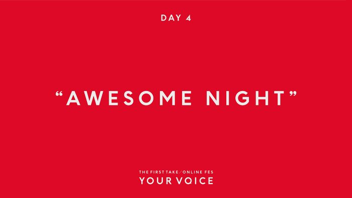 AWESOME NIGHT 楽曲リスト – 『THE FIRST TAKE / ONLINE FES“YOUR VOICE”』DAY4