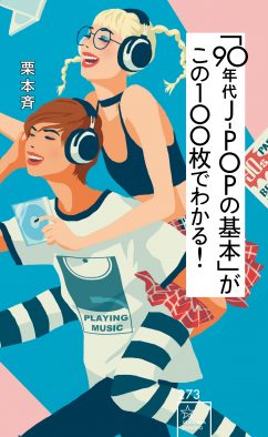 史上最もCDが売れた10年間の記録と記憶。『「90年代J-POPの基本」がこの100枚でわかる！』（著者：栗本斉）刊行決定